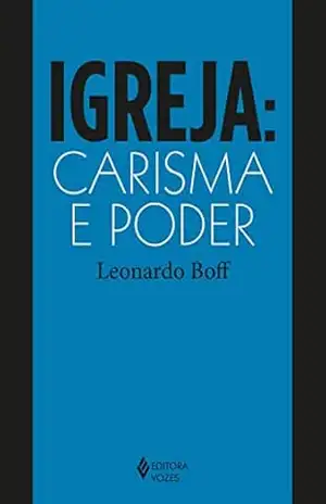 Igreja: carisma e poder: Ensaios de eclesiologia militante – Leonardo Boff Igreja: carisma e poder: Ensaios de eclesiologia militante – Leonardo Boff