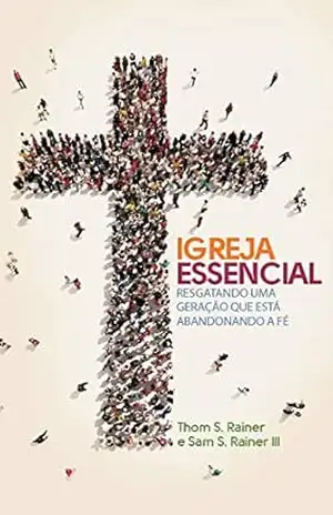 Igreja essencial: Resgatando uma geração que está abandonando a fé – Thom Rainer