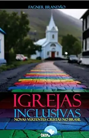 Capa do livro Igrejas Inclusivas: novas vertentes cristãs no Brasil.: Igrejas Inclusivas que acolhem as pessoas LGBTQIAP+ no Brasil. - Fagner Alves Moreira Brandão