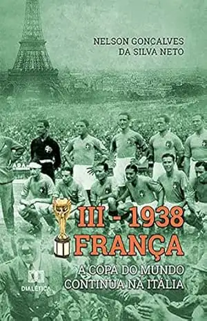 III – 1938 França: a Copa do Mundo continua na Itália – Nelson Gonçalves da Silva Neto