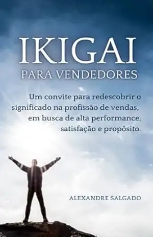 IKIGAI PARA VENDEDORES: Uma jornada para redescobrir o significado e o propósito em Vendas - ALEXANDRE SALGADO IKIGAI PARA VENDEDORES: Uma jornada para redescobrir o significado e o propósito em Vendas - ALEXANDRE SALGADO