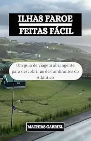 ILHAS FAROE FEITAS FÁCIL: Um guia de viagem abrangente para descobrir as deslumbrantes do Atlântico – Mathias Gabriel ILHAS FAROE FEITAS FÁCIL: Um guia de viagem abrangente para descobrir as deslumbrantes do Atlântico – Mathias Gabriel