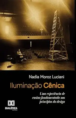 Iluminação Cênica: Uma experiência de ensino fundamentada nos princípios do design - Nadia Moroz Luciani