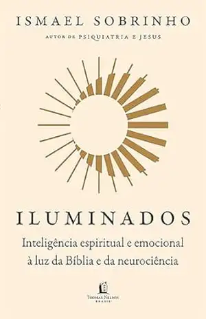 Iluminados: Inteligência espiritual e emocional à luz da Bíblia e da neurociência – Do mesmo autor de ”Psiquiatria e Jesus” – Ismael Sobrinho