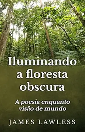 Iluminando A Floresta Obscura: A Poesia Enquanto Visão De Mundo – James Lawless