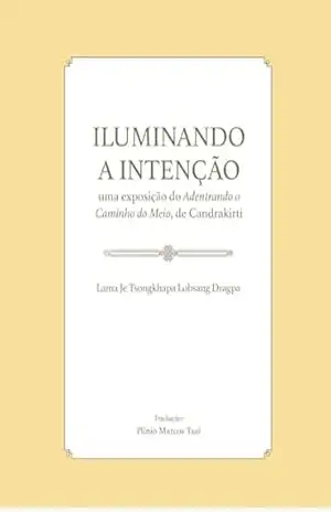 ILUMINANDO A INTENÇÃO: Uma exposição do Adentrando o Caminho do Meio, de Candrakirti – Lama Je Tsongkhapa  Lobsang Dragpa