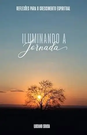 Iluminando a Jornada: Reflexões para o Crescimento Espiritual - Luciano Sousa Iluminando a Jornada: Reflexões para o Crescimento Espiritual - Luciano Sousa