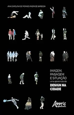 Imagem, Paisagem e Situação: A Apreensão do Design na Cidade – Ana Carolina de Moraes Andrade Barbosa Imagem, Paisagem e Situação: A Apreensão do Design na Cidade – Ana Carolina de Moraes Andrade Barbosa