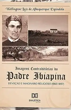 Imagens contraditórias do padre Ibiapina: devoção e imaginário religioso (1860–1897) – Wellington Luís de Albuquerque Espíndola