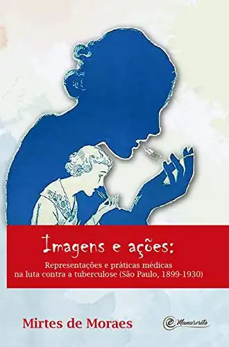 Baixar Imagens e ações:: Representações e práticas médicas na luta contra a tuberculose: (São Paulo, 1899–1930) pdf, epub, mobi, eBook