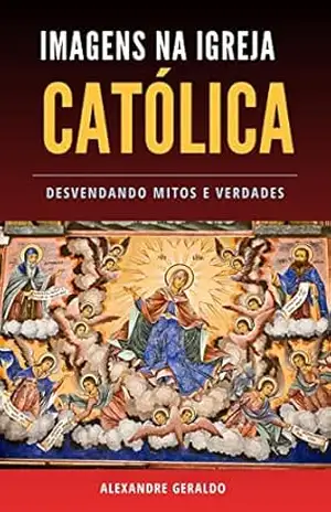 Capa do livro Imagens Na Igreja Católica: desvendando mitos e verdades - ALEXANDRE NASCIMENTO