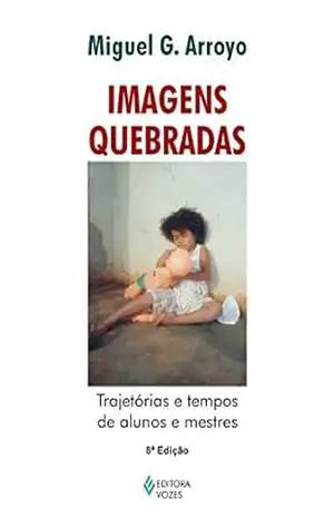 Imagens quebradas: Trajetórias e tempos de alunos e mestres – Miguel G. Arroyo