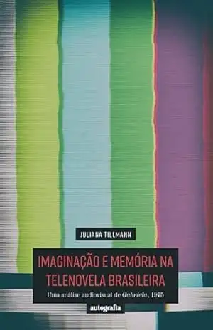 Capa do livro Imaginação e memória na telenovela brasileira: uma análise audiovisual de Gabriela, 1975 - Juliana Tillmann