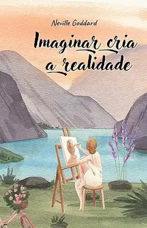 Imaginar Cria a Realidade (Palestras de Neville Goddard) – Neville Goddard