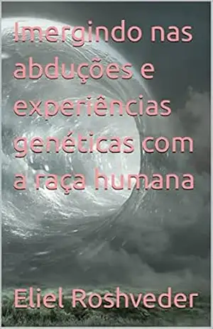 Capa do livro Imergindo nas abduções e experiências genéticas com a raça humana (Aliens e Mundos Paralelos Livro 24) - Eliel Roshveder