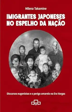 IMIGRANTES JAPONESES NO ESPELHO DA NAÇÃO: Discursos eugenistas e o perigo amarelo na Era Vargas – Milena Takamine