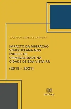 Impacto da Migração Venezuelana nos Índices de Criminalidade na Cidade de Boa Vista–RR (2019 – 2021) – Eduardo Alvares de Carvalho