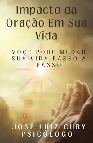 Impacto da Oração Em Sua Vida: Transforme Sua Vida Passo a Passo – Psicólogo José Luiz  Cury