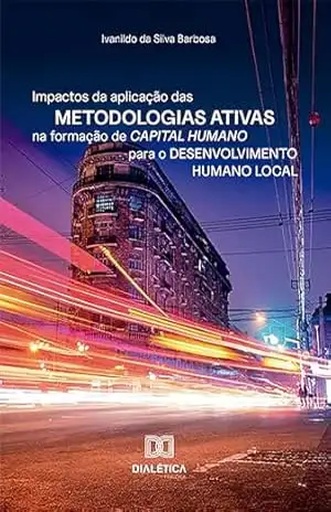 Impactos da aplicação das metodologias ativas na formação de capital humano para o desenvolvimento humano local – Ivanildo da Silva Barbosa Impactos da aplicação das metodologias ativas na formação de capital humano para o desenvolvimento humano local – Ivanildo da Silva Barbosa