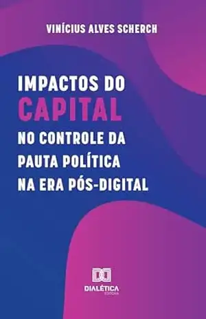Impactos do capital no controle da pauta política na era pós–digital – Vinícius Alves Scherch