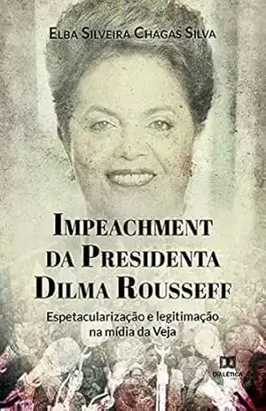 Capa do livro Impeachment da Presidenta Dilma Rousseff: espetacularização e legitimação na mídia da Veja - Elba Silveira Chagas Silva