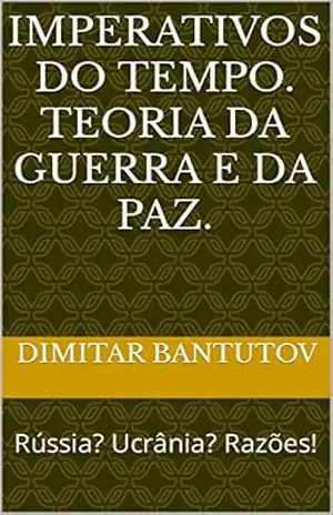 Imperativos do tempo. Teoria da guerra e da paz.: Rússia? Ucrânia? Razões! - Dimitar Bantutov Imperativos do tempo. Teoria da guerra e da paz.: Rússia? Ucrânia? Razões! - Dimitar Bantutov