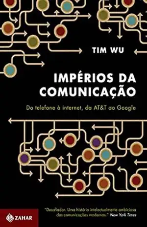 Impérios da comunicação: Do telefone à internet, da AT&T ao Google – Tim Wu