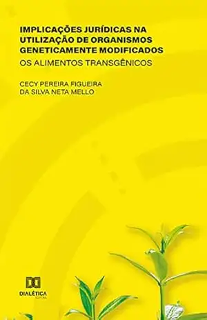 Implicações Jurídicas na Utilização de Organismos Geneticamente Modificados: os alimentos transgênicos – Cecy Pereira Figueira da Silva Neta Mello
