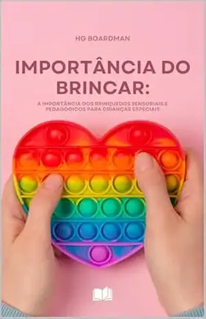 IMPORTÂNCIA DO BRINCAR: A IMPORTÂNCIA DOS BRINQUEDOS SENSORIAIS E PEDAGÓGICOS PARA CRIANÇAS ESPECIAIS – William Duarte Boardman
