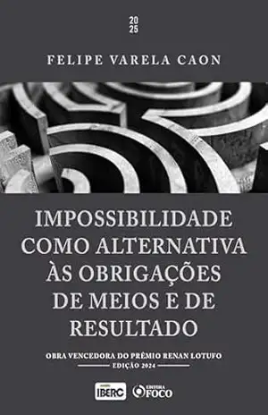 Impossibilidade como Alternativa às Obrigações de Meios e de Resultado – 1ª Ed – 2025: Obra Vencedora do Prêmio Renan Lotufo – Felipe Varela Caon