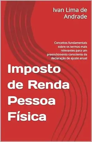 Imposto de Renda Pessoa Física: Conceitos fundamentais sobre os termos mais relevantes para um preenchimento consciente da declaração de ajuste anual – Ivan Lima