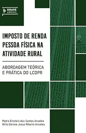 Imposto de Renda Pessoa Física na Atividade Rural: Abordagem Teórica e Prática do LCDPR – PEDRO EINSTEIN DOS SANTOS ANCELES Imposto de Renda Pessoa Física na Atividade Rural: Abordagem Teórica e Prática do LCDPR – PEDRO EINSTEIN DOS SANTOS ANCELES