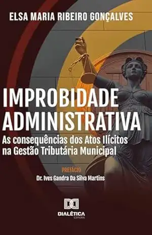 Improbidade Administrativa: as consequências dos atos ilícitos na gestão tributária municipal - Elsa Maria Ribeiro Gonçalves Improbidade Administrativa: as consequências dos atos ilícitos na gestão tributária municipal - Elsa Maria Ribeiro Gonçalves