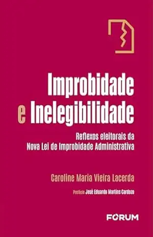 Improbidade e inelegibilidade: reflexos eleitorais da nova lei de improbidade administrativa – Caroline Maria Vieira Lacerda