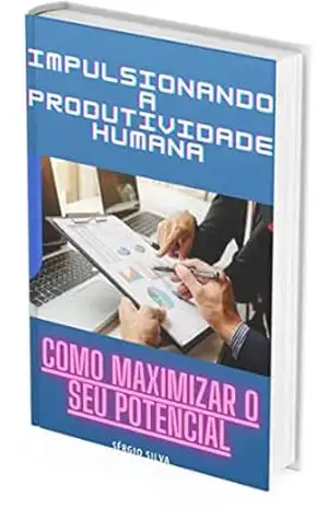 Impulsionando a Produtividade Humana: Como maximizar o seu potencial1 – Sergio Silva
