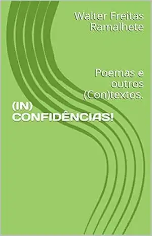 (IN) CONFIDÊNCIAS!: Poemas e outros (Con)textos. – Walter Freitas Ramalhete (IN) CONFIDÊNCIAS!: Poemas e outros (Con)textos. – Walter Freitas Ramalhete