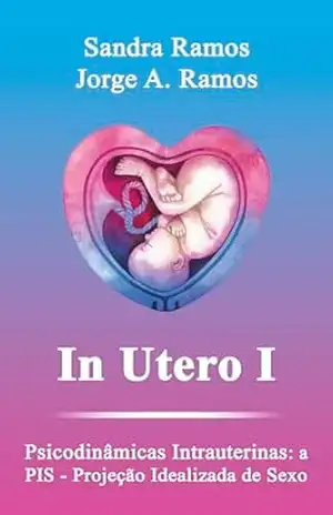 In Utero I: Psicodinâmicas intrauterinas: a PIS – Projeção Idealizada de Sexo (Vida Intrauterina Livro 1) – Sandra Ramos