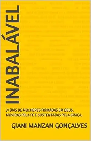 INABALÁVEL: 31 DIAS DE MULHERES FIRMADAS EM DEUS, MOVIDAS PELA FÉ E SUSTENTADAS PELA GRAÇA. – GIANI MANZAN GONÇALVES INABALÁVEL: 31 DIAS DE MULHERES FIRMADAS EM DEUS, MOVIDAS PELA FÉ E SUSTENTADAS PELA GRAÇA. – GIANI MANZAN GONÇALVES