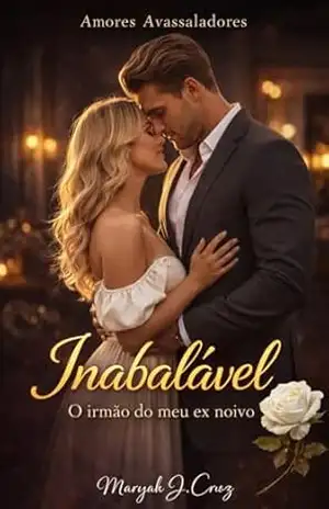 INABALAVEL: O Irmão do Meu Ex–Noivo (Amores Avassaladores) – Maryah J  Cruz