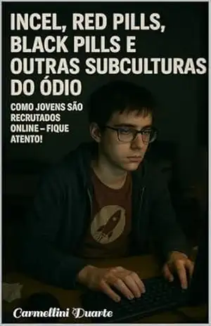 Incel, Red Pills, Black Pills e Outras Subculturas do Ódio: Como Jovens São Recrutados Online – Fique atento! (GUIA MANUAL FAMILIA PAIS ADOLESCENTES CRIANÇAS) – Carmellini Duarte