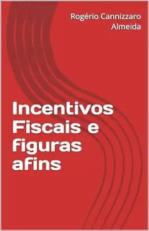 Incentivos Fiscais e figuras afins - Rogério Cannizzaro Almeida