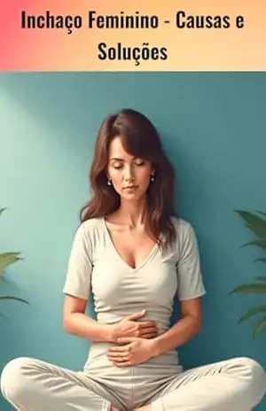 Inchaço Feminino: Causas e Soluções: Descubra as principais causas do inchaço feminino e soluções simples para se sentir mais leve, reduzir o desconforto e aumentar sua energia no dia a dia. – Cleber  Vidal Venancio