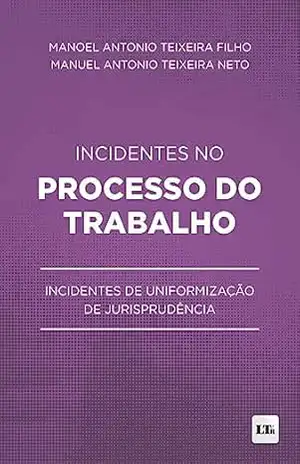 Incidentes no Processo do Trabalho: Incidentes de Uniformização de Jurisprudência – Manoel Antonio Teixeira Filho