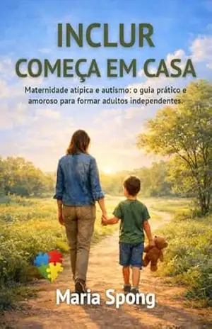 Capa do livro Incluir Começa em Casa: Quando o amor te ensina a enxergar para além do diagnóstico, aceitar, acolher e com coragem abraçar a missão que lhe pertence - Maria Spong
