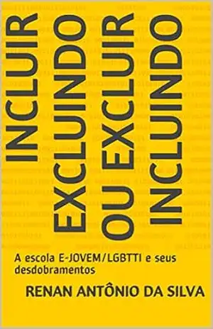 INCLUIR EXCLUINDO OU EXCLUIR INCLUINDO: A escola E–JOVEM/LGBTTI e seus desdobramentos (1) – Renan Antônio da Silva