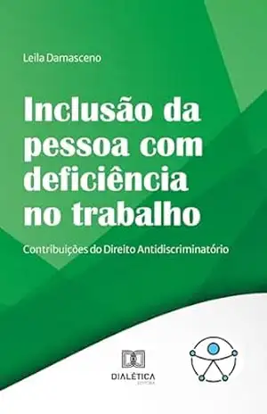 Inclusão da pessoa com deficiência no trabalho: contribuições do Direito Antidiscriminatório – Leila Damasceno
