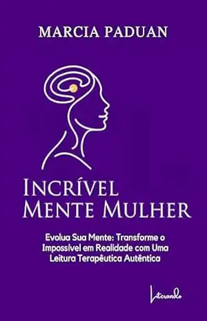 IncrivelMente Mulher: Evolua Sua Mente: Transforme o Impossível em Realidade com Uma Leitura Terapêutica Autêntica – Marcia Paduan IncrivelMente Mulher: Evolua Sua Mente: Transforme o Impossível em Realidade com Uma Leitura Terapêutica Autêntica – Marcia Paduan