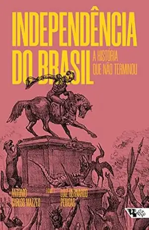 Independência do Brasil: A história que não terminou – Antonio Carlos Mazzeo