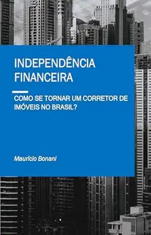 Capa do livro Independência Financeira: Como Se Tornar um Corretor de Imóveis no Brasil - Maurício Bonani