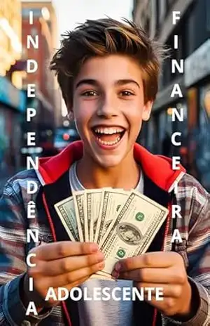 Independência financeira para adolescentes, comece Agora.: Dicas práticas e passo a passo para garantir seu futuro desde cedo. – Leandro Dias